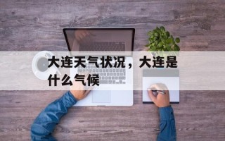 大连天气状况，大连是什么气候