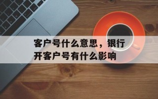 客户号什么意思，银行开客户号有什么影响
