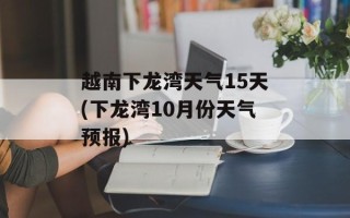 越南下龙湾天气15天(下龙湾10月份天气预报)