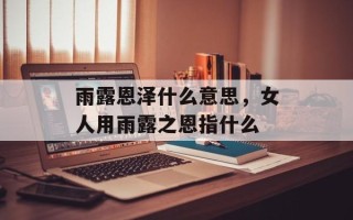 雨露恩泽什么意思，女人用雨露之恩指什么