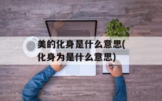 美的化身是什么意思(化身为是什么意思)