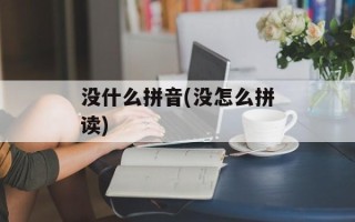 没什么拼音(没怎么拼读)