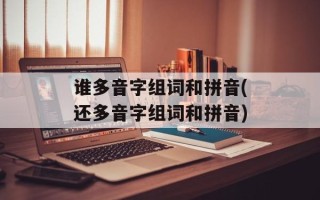 谁多音字组词和拼音(还多音字组词和拼音)