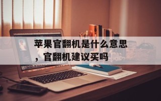苹果官翻机是什么意思，官翻机建议买吗
