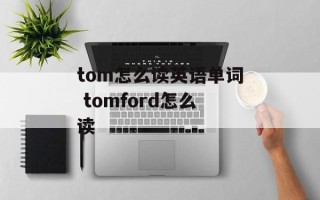 tom怎么读英语单词 tomford怎么读