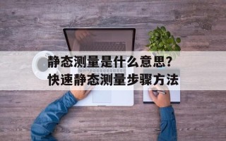 静态测量是什么意思？快速静态测量步骤方法