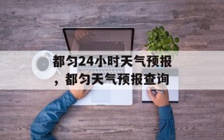 都匀24小时天气预报，都匀天气预报查询