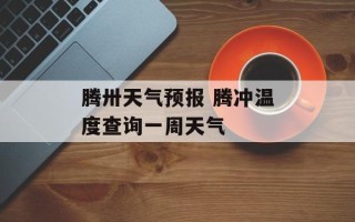 腾卅天气预报 腾冲温度查询一周天气