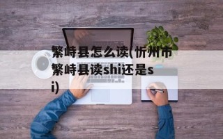 繁峙县怎么读(忻州市繁峙县读shi还是si)