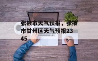 张掖市天气预报，张掖市甘州区天气预报2345