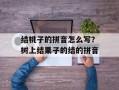 结桃子的拼音怎么写？树上结果子的结的拼音