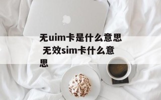 无uim卡是什么意思 无效sim卡什么意思
