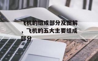 飞机的组成部分及图解，飞机的五大主要组成部分