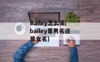 Bailey怎么读(bailey是男名还是女名)