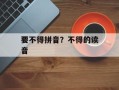 要不得拼音？不得的读音