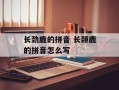 长劲鹿的拼音 长颈鹿的拼音怎么写