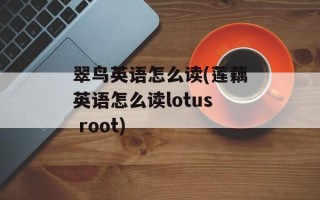 翠鸟英语怎么读(莲藕英语怎么读lotus root)