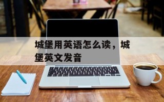 城堡用英语怎么读，城堡英文发音