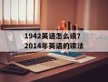 1942英语怎么读？2014年英语的读法