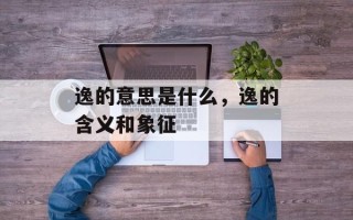 逸的意思是什么，逸的含义和象征