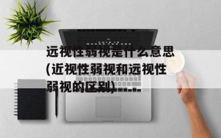 远视性弱视是什么意思(近视性弱视和远视性弱视的区别)
