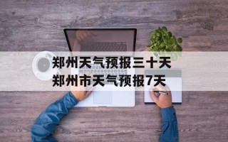 郑州天气预报三十天 郑州市天气预报7天
