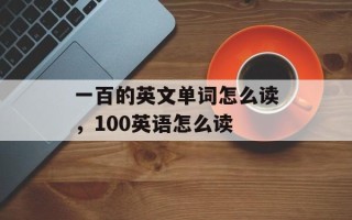一百的英文单词怎么读，100英语怎么读