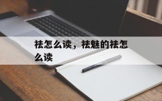 祛怎么读，祛魅的祛怎么读