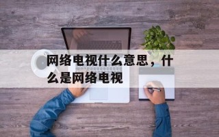 网络电视什么意思，什么是网络电视
