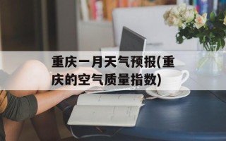 重庆一月天气预报(重庆的空气质量指数)