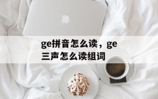 ge拼音怎么读，ge三声怎么读组词