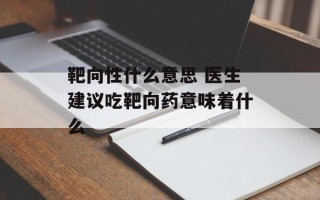 靶向性什么意思 医生建议吃靶向药意味着什么