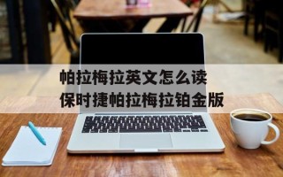 帕拉梅拉英文怎么读 保时捷帕拉梅拉铂金版