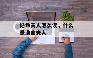 诰命夫人怎么读，什么是诰命夫人