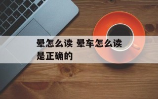 晕怎么读 晕车怎么读是正确的