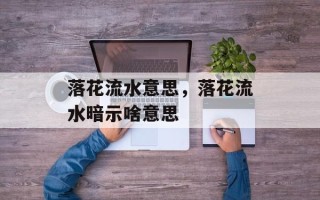 落花流水意思，落花流水暗示啥意思