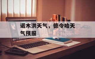 诺木洪天气，德令哈天气预报