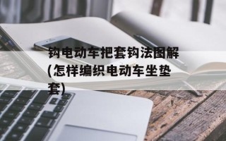 钩电动车把套钩法图解(怎样编织电动车坐垫套)