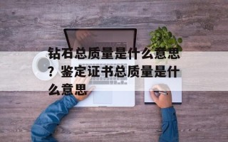 钻石总质量是什么意思？鉴定证书总质量是什么意思