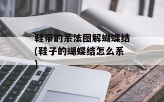 鞋带的系法图解蝴蝶结(鞋子的蝴蝶结怎么系)