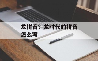 龙拼音？龙时代的拼音怎么写