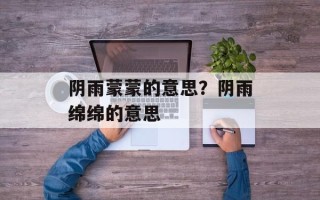 阴雨蒙蒙的意思？阴雨绵绵的意思