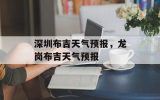 深圳布吉天气预报，龙岗布吉天气预报