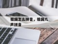 祖国怎么拼音，祖国几声拼音