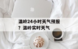 温岭24小时天气预报？温岭实时天气