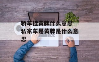 轿车挂黄牌什么意思 私家车是黄牌是什么意思