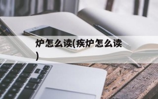 炉怎么读(疾炉怎么读)