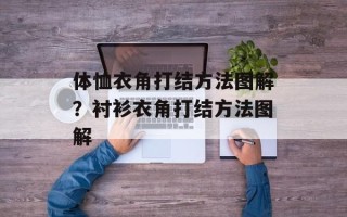 体恤衣角打结方法图解？衬衫衣角打结方法图解