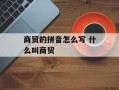 商贸的拼音怎么写 什么叫商贸