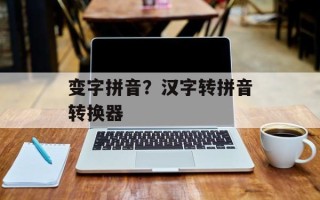 变字拼音？汉字转拼音转换器